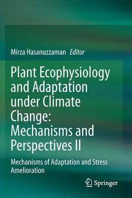 Ökophysiologie der Pflanzen und Anpassung an den Klimawandel: Mechanismen und Perspektiven II: Mechanismen der Anpassung und der Stressabschwächung - Plant Ecophysiology and Adaptation Under Climate Change: Mechanisms and Perspectives II: Mechanisms of Adaptation and Stress Amelioration