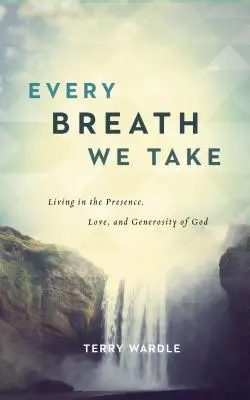 Jeder Atemzug, den wir nehmen: Leben in der Gegenwart, Liebe und Großzügigkeit Gottes - Every Breath We Take: Living in the Presence, Love, and Generosity of God
