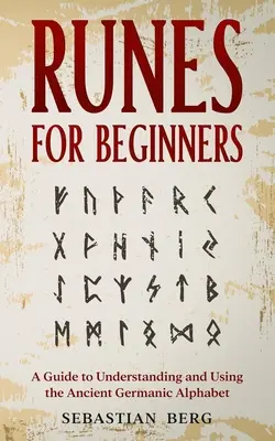 Runen für Anfänger: Ein Leitfaden zum Verständnis und zur Verwendung des alten germanischen Alphabets - Runes for Beginners: A Guide to Understanding and Using the Ancient Germanic Alphabet