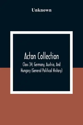 Acton-Sammlung: Klasse 34; Deutschland, Österreich und Ungarn (Allgemeine politische Geschichte) - Acton Collection: Class 34; Germany, Austria, And Hungary (General Political History)