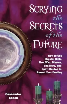 Das Wahrsagen der Geheimnisse der Zukunft: Wie Sie Kristallkugel, Feuer, Wachs, Spiegel, Schatten und Geistführer nutzen, um Ihr Schicksal zu enthüllen - Scrying the Secrets of the Future: How to Use Crystal Ball, Fire, Wax, Mirrors, Shadows, and Spirit Guides to Reveal Your Destiny