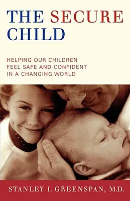 Das sichere Kind: Wie wir unseren Kindern helfen, sich in einer sich verändernden Welt sicher und selbstbewusst zu fühlen - The Secure Child: Helping Our Children Feel Safe and Confident in a Changing World