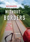 Eisenbahner ohne Grenzen: Eine Geschichte der Railroad Development Corporation - Railroaders Without Borders: A History of the Railroad Development Corporation