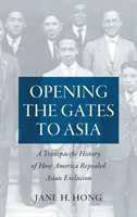 Öffnung der Tore nach Asien: Eine transpazifische Geschichte darüber, wie Amerika die Ausgrenzung Asiens aufhob - Opening the Gates to Asia: A Transpacific History of How America Repealed Asian Exclusion
