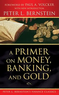 Eine Fibel über Geld, Bankwesen und Gold (Peter L. Bernsteins Finanzklassiker) - A Primer on Money, Banking, and Gold (Peter L. Bernstein's Finance Classics)