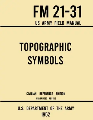 Topographische Symbole - FM 21-31 US Army Field Manual (1952 Civilian Reference Edition): Ungekürztes Handbuch mit über 200 Symbolen für das Kartenlesen und die Navigation - Topographic Symbols - FM 21-31 US Army Field Manual (1952 Civilian Reference Edition): Unabridged Handbook on Over 200 Symbols for Map Reading and Lan