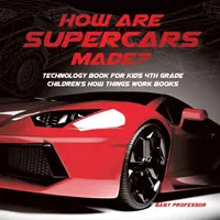 Wie werden Supersportwagen hergestellt? Technikbuch für Kinder 4. Klasse Kinderbücher zur Funktionsweise von Dingen - How Are Supercars Made? Technology Book for Kids 4th Grade Children's How Things Work Books