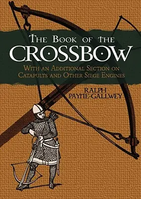 Das Buch der Armbrust: Mit einem zusätzlichen Abschnitt über Katapulte und andere Belagerungswaffen - The Book of the Crossbow: With an Additional Section on Catapults and Other Siege Engines