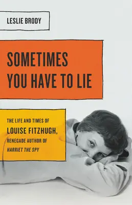 Manchmal muss man lügen: Das Leben und die Zeiten von Louise Fitzhugh, der abtrünnigen Autorin von Harriet der Spionin - Sometimes You Have to Lie: The Life and Times of Louise Fitzhugh, Renegade Author of Harriet the Spy