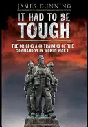 Es musste hart sein: Die Ursprünge und die Ausbildung der Kommandos im Zweiten Weltkrieg - It Had to Be Tough: The Origins and Training of the Commands in World War II