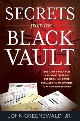 Geheimnisse aus der Schwarzen Gruft: Der Plan der Armee für eine Militärbasis auf dem Mond und andere deklassierte Dokumente, die die Geschichte neu geschrieben haben - Secrets from the Black Vault: The Army's Plan for a Military Base on the Moon and Other Declassified Documents that Rewrote History