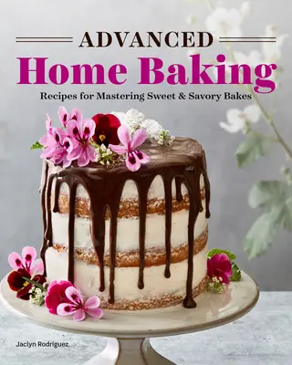 Fortgeschrittenes Backen zu Hause: Rezepte für süße und herzhafte Backwaren - Advanced Home Baking: Recipes for Mastering Sweet and Savory Bakes