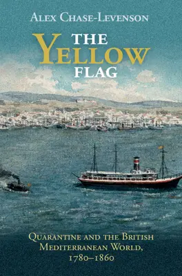 Die gelbe Flagge: Quarantäne und die britische Mittelmeerwelt, 1780-1860 - The Yellow Flag: Quarantine and the British Mediterranean World, 1780-1860