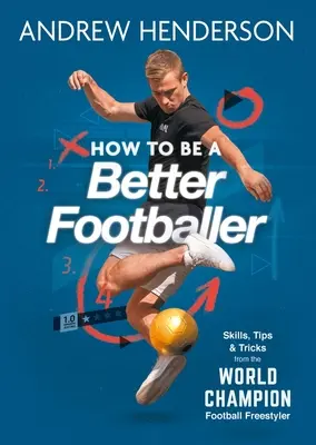 Wie man ein besserer Fußballer wird: Fertigkeiten, Tipps und Tricks von einem Fußball-Freestyler - How to Be a Better Footballer: Skills, Tips and Tricks from a Football Freestyler