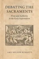 Die Auseinandersetzung mit den Sakramenten: Druck und Autorität in der frühen Reformation - Debating the Sacraments: Print and Authority in the Early Reformation