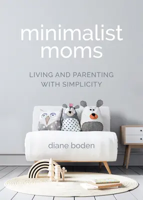 Minimalistische Mütter: Leben und Elternschaft mit Einfachheit - Minimalist Moms: Living and Parenting with Simplicity