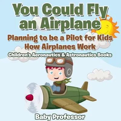 Du könntest ein Flugzeug fliegen: Der Weg zum Piloten für Kinder - Wie Flugzeuge funktionieren - Luft- und Raumfahrtbücher für Kinder - You Could Fly an Airplane: Planning to be a Pilot for Kids - How Airplanes Work - Children's Aeronautics & Astronautics Books