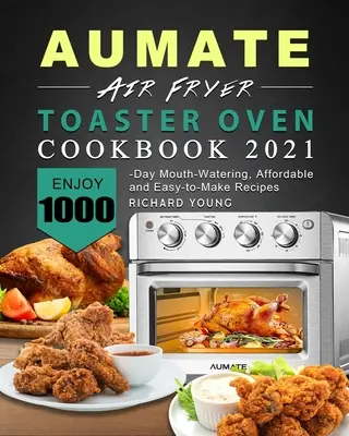 AUMATE Air Fryer Toaster Oven Kochbuch 2021: Genießen Sie 1000 Tage lang leckere, erschwingliche und einfach zuzubereitende Rezepte - AUMATE Air Fryer Toaster Oven Cookbook 2021: Enjoy 1000-Day Mouth-Watering, Affordable and Easy-to-Make Recipes