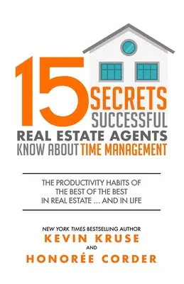 15 Geheimnisse, die erfolgreiche Immobilienmakler über Zeitmanagement wissen: Die Produktivitätsgewohnheiten der Besten der Besten in der Immobilienbranche ... und im Leben - 15 Secrets Successful Real Estate Agents Know About Time Management: The Productivity Habits of the Best of the Best in Real Estate ... and in Life