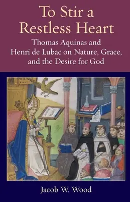 Ein unruhiges Herz rühren: Thomas von Aquin und Henri de Lubac über Natur, Gnade und die Sehnsucht nach Gott - To Stir a Restless Heart: Thomas Aquinas and Henri de Lubac on Nature, Grace, and the Desire for God