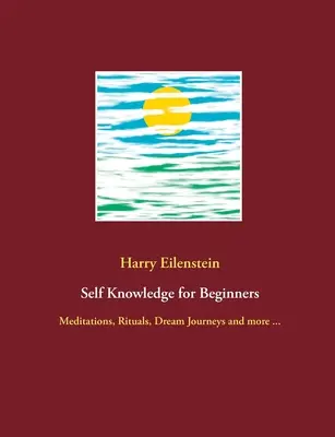 Selbsterkenntnis für Anfänger: Meditationen, Rituale, Traumreisen und mehr ... - Self Knowledge for Beginners: Meditations, Rituals, Dream Journeys and more ...