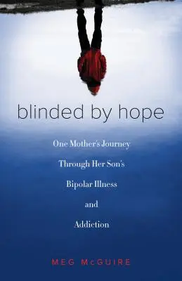 Von der Hoffnung geblendet: Die Reise einer Mutter durch die bipolare Krankheit und Sucht ihres Sohnes - Blinded by Hope: One Mother's Journey Through Her Son's Bipolar Illness and Addiction