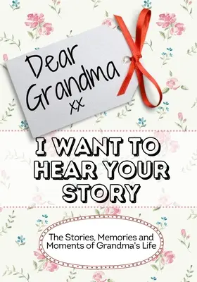 Liebe Oma, ich möchte deine Geschichte hören: Geschichten, Erinnerungen und Momente aus Großmutters Leben - Dear Grandma, I Want To Hear Your Story: The Stories, Memories and Moments of Grandma's Life