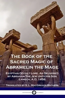 Das Buch der heiligen Magie von Abramelin dem Magier: Ägyptisches okkultes Wissen, überliefert von Abraham dem Juden an seinen Sohn Lamech, 1458 n. Chr. - The Book of the Sacred Magic of Abramelin the Mage: Egyptian Occult Lore, As Delivered by Abraham The Jew Unto His Son Lamech, A.D. 1458.