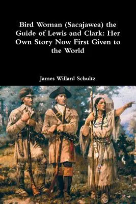Vogelfrau (Sacajawea), die Führerin von Lewis und Clark: Ihre eigene Geschichte wird nun erstmals der Welt präsentiert - Bird Woman (Sacajawea) the Guide of Lewis and Clark: Her Own Story Now First Given to the World