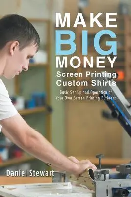 Mit dem Siebdrucken individueller T-Shirts viel Geld verdienen: Grundlegende Einrichtung und Betrieb eines eigenen Siebdruckunternehmens - Make Big Money Screen Printing Custom Shirts: Basic Set Up and Operation of Your Own Screen Printing Business