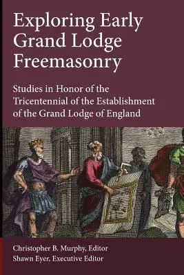 Erforschung der frühen Großlogenfreimaurerei: Studien zu Ehren des dreihundertsten Jahrestages der Gründung der Großloge von England - Exploring Early Grand Lodge Freemasonry: Studies in Honor of the Tricentennial of the Establishment of the Grand Lodge of England