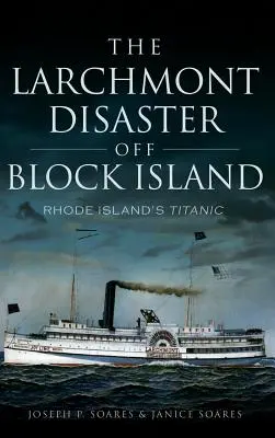 Die Larchmont-Katastrophe vor Block Island: Die Titanic von Rhode Island - The Larchmont Disaster Off Block Island: Rhode Island's Titanic
