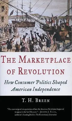 Der Marktplatz der Revolution: Wie die Verbraucherpolitik die amerikanische Unabhängigkeit prägte - The Marketplace of Revolution: How Consumer Politics Shaped American Independence