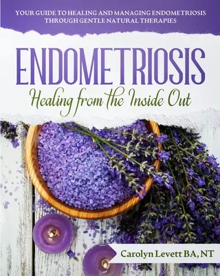 Endometriose - Heilung von innen heraus: Ihr Leitfaden zur Heilung und Bewältigung von Endometriose durch sanfte Naturtherapien - Endometriosis - Healing from the Inside Out: Your Guide to Healing and Managing Endometriosis Through Gentle Natural Therapies