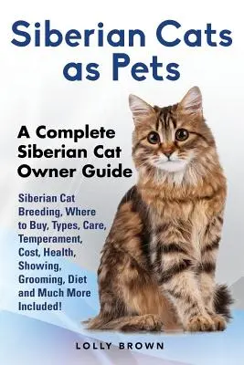 Sibirische Katzen als Haustiere: Sibirische Katzenzucht, Bezugsquellen, Arten, Pflege, Temperament, Kosten, Gesundheit, Ausstellungen, Fellpflege, Ernährung und vieles mehr Inc - Siberian Cats as Pets: Siberian Cat Breeding, Where to Buy, Types, Care, Temperament, Cost, Health, Showing, Grooming, Diet and Much More Inc