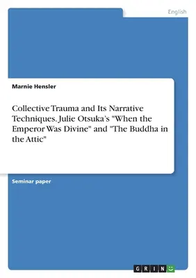 Kollektives Trauma und seine erzählerischen Techniken. Julie Otsukas „Als der Kaiser göttlich war“ und „Der Buddha auf dem Dachboden“. - Collective Trauma and Its Narrative Techniques. Julie Otsuka's When the Emperor Was Divine