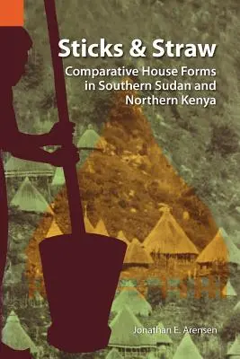 Stöcke und Stroh: Vergleichende Hausformen im Südsudan und im Norden Kenias - Sticks and Straw: Comparative House Forms in Southern Sudan and Northern Kenya