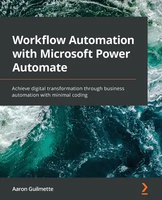 Automatisierung von Arbeitsabläufen mit Microsoft Power Automate: Erreichen Sie die digitale Transformation durch Geschäftsautomatisierung mit minimalem Programmieraufwand - Workflow Automation with Microsoft Power Automate: Achieve digital transformation through business automation with minimal coding