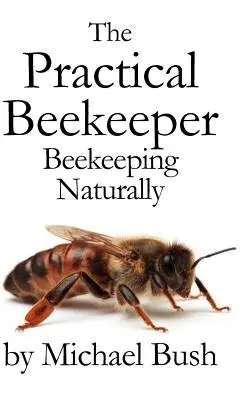 Der praktische Imker: Bienenhaltung natürlich - The Practical Beekeeper: Beekeeping Naturally