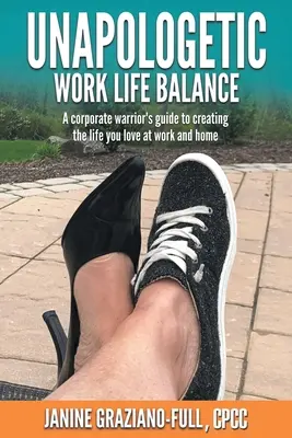 Unverfrorene Work-Life-Balance: Der Leitfaden eines Unternehmenskriegers für ein Leben, das Sie bei der Arbeit und zu Hause lieben - Unapologetic Work Life Balance: A Corporate Warrior's Guide to Creating the Life You Love at Work and Home