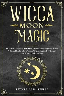 Wicca Mondmagie: Der ultimative Leitfaden für Mondzauber, wiccanische Mondmagie und Rituale. Ein Buch der Schatten für Wiccans, Hexen, Heiden & Wi - Wicca Moon Magic: The Ultimate Guide to Lunar Spells, Wiccan Moon Magic and Rituals. A Book of Shadows for Wiccans, Witches, Pagans & Wi