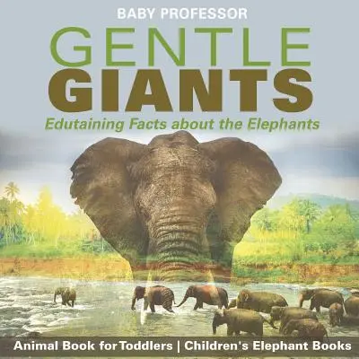Sanfte Riesen - Wissenswertes über die Elefanten - Tierbuch für Kleinkinder - Elefantenbücher für Kinder - Gentle Giants - Edutaining Facts about the Elephants - Animal Book for Toddlers - Children's Elephant Books