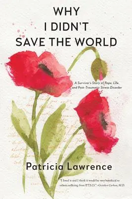 Warum ich die Welt nicht gerettet habe: Die Geschichte einer Überlebenden von Vergewaltigung, Leben und posttraumatischer Belastungsstörung - Why I Didn't Save the World: A Survivor's Story of Rape, Life, and Post-Traumatic Stress Disorder