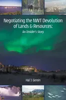 Verhandlungen über die Devolution von Land und Ressourcen in den NWT: Die Geschichte eines Insiders - Negotiating the NWT Devolution of Lands & Resources: An Insider's Story