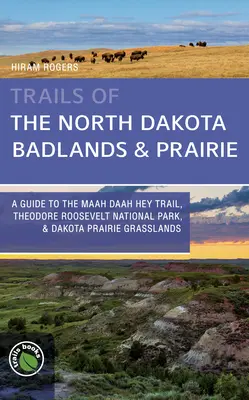 Trails of the North Dakota Badlands & Prairies: Ein Führer zum Maah Daah Hey Trail, Theodore Roosevelt National Park & Dakota Prairie Grasslands - Trails of the North Dakota Badlands & Prairies: A Guide to the Maah Daah Hey Trail, Theodore Roosevelt National Park, & Dakota Prairie Grasslands