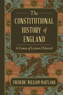 Die Verfassungsgeschichte Englands: Ein Kurs von Vorlesungen - The Constitutional History of England: A Course of Lectures Delivered