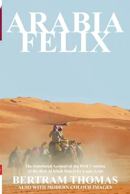 Arabia Felix: Die erste Durchquerung der Rub Al Khali Wüste durch einen Nicht-Araber ab 1930 - Arabia Felix: The First Crossing from 1930, of the Rub Al Khali Desert by a Non-Arab