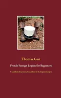 Französische Fremdenlegion für Einsteiger: Ein Handbuch für potenzielle Kandidaten der Légion trangre - French Foreign Legion for Beginners: A handbook for potential candidates of the Lgion trangre