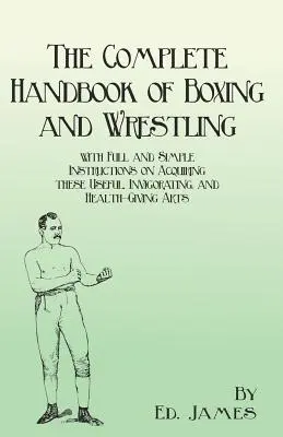Das komplette Handbuch des Boxens und Ringens mit vollständigen und einfachen Anleitungen zum Erwerb dieser nützlichen, belebenden und gesundheitsfördernden Künste - The Complete Handbook of Boxing and Wrestling with Full and Simple Instructions on Acquiring these Useful, Invigorating, and Health-Giving Arts