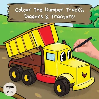 Colour the Dumper Trucks, Diggers & Tractors: Ein lustiges Malbuch für 2-6 Jährige - Colour the Dumper Trucks, Diggers & Tractors: A Fun Colouring Book For 2-6 Year Olds